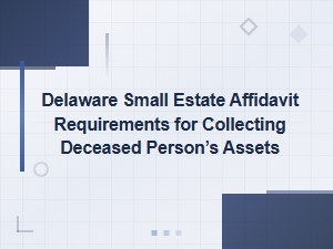 Delaware Small Estate Affidavit Requirements for Collecting a Deceased Person's Assets