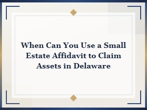 Using a Small Estate Affidavit to Claim Assets in Delaware
