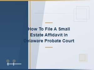 Filing a Small Estate Affidavit in Delaware Probate Court